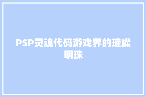 PSP灵魂代码游戏界的璀璨明珠  第1张
