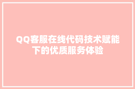 QQ客服在线代码技术赋能下的优质服务体验