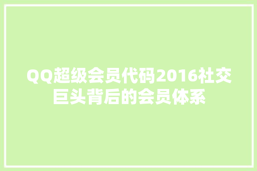 QQ超级会员代码2016社交巨头背后的会员体系