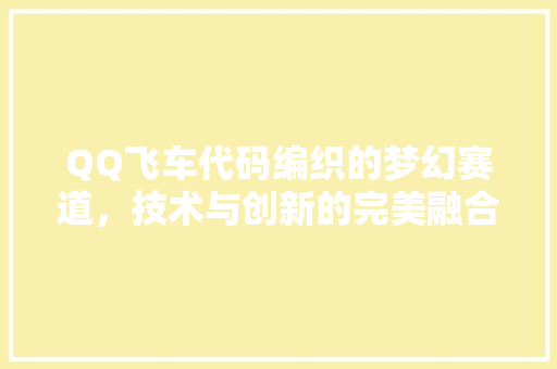 QQ飞车代码编织的梦幻赛道，技术与创新的完美融合