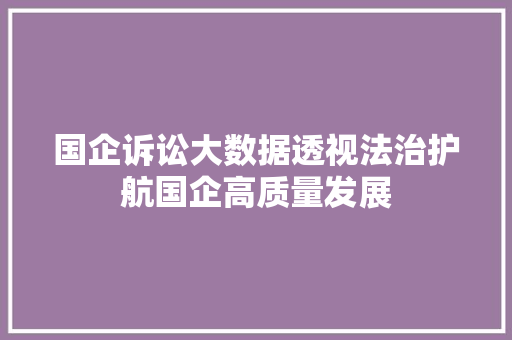 国企诉讼大数据透视法治护航国企高质量发展