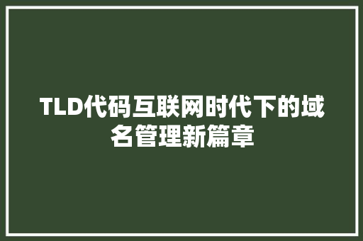 TLD代码互联网时代下的域名管理新篇章