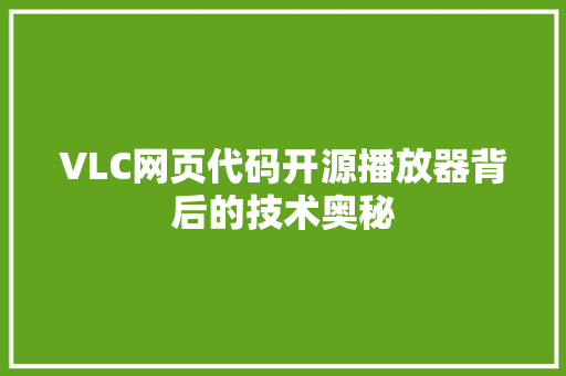 VLC网页代码开源播放器背后的技术奥秘