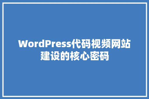 WordPress代码视频网站建设的核心密码