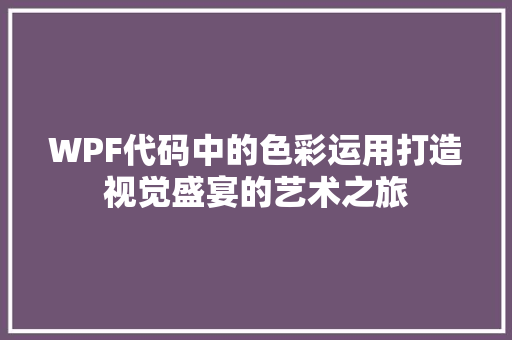 WPF代码中的色彩运用打造视觉盛宴的艺术之旅