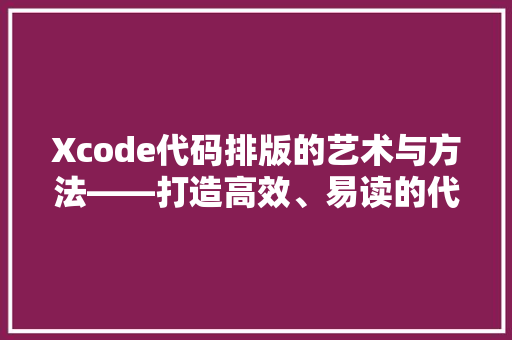 Xcode代码排版的艺术与方法——打造高效、易读的代码环境