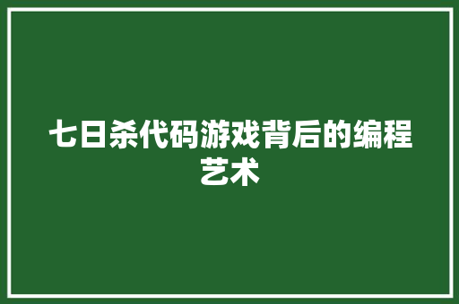 七日杀代码游戏背后的编程艺术