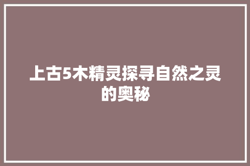 上古5木精灵探寻自然之灵的奥秘
