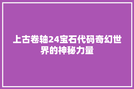 上古卷轴24宝石代码奇幻世界的神秘力量