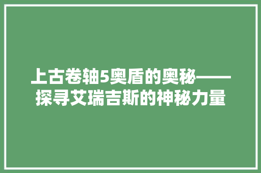 上古卷轴5奥盾的奥秘——探寻艾瑞吉斯的神秘力量  第1张