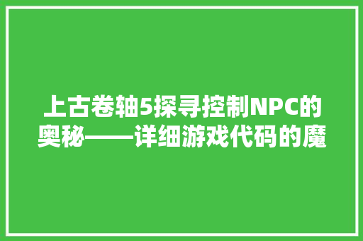 上古卷轴5探寻控制NPC的奥秘——详细游戏代码的魔幻之旅