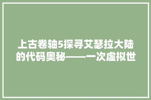 上古卷轴5探寻艾瑟拉大陆的代码奥秘——一次虚拟世界的详细解密