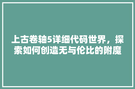 上古卷轴5详细代码世界，探索如何创造无与伦比的附魔魔法  第1张