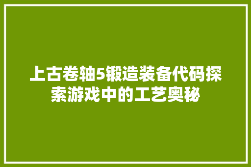 上古卷轴5锻造装备代码探索游戏中的工艺奥秘