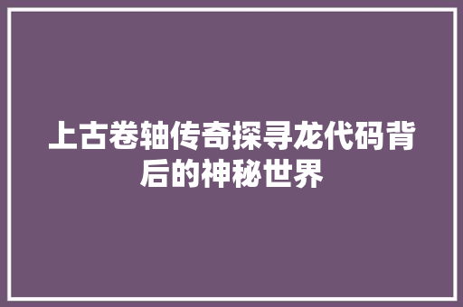 上古卷轴传奇探寻龙代码背后的神秘世界