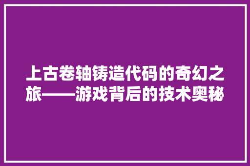 上古卷轴铸造代码的奇幻之旅——游戏背后的技术奥秘