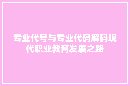 专业代号与专业代码解码现代职业教育发展之路