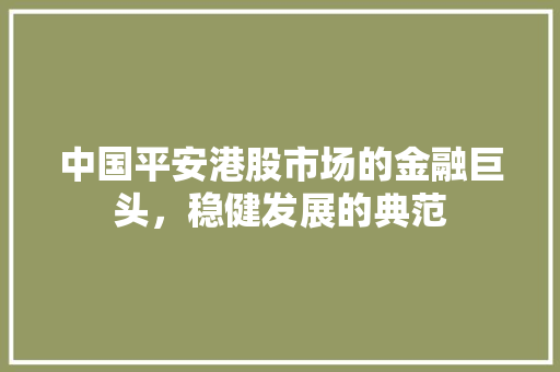 中国平安港股市场的金融巨头，稳健发展的典范