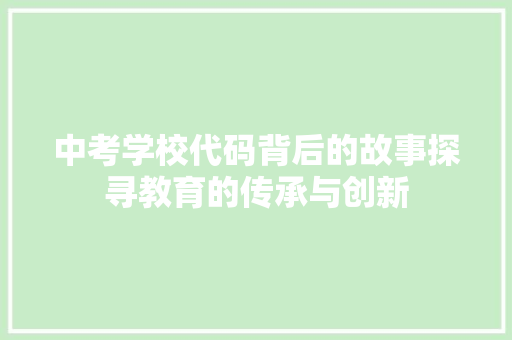 中考学校代码背后的故事探寻教育的传承与创新  第1张