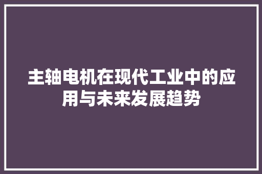 主轴电机在现代工业中的应用与未来发展趋势