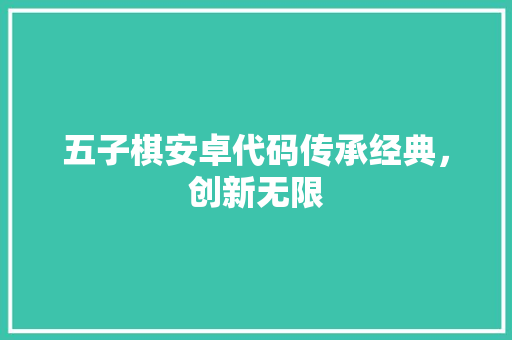 五子棋安卓代码传承经典，创新无限
