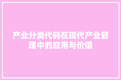 产业分类代码在现代产业管理中的应用与价值
