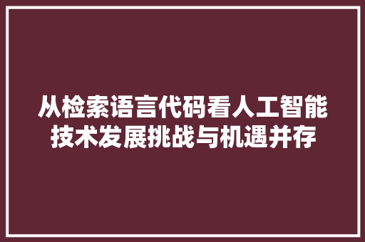 从检索语言代码看人工智能技术发展挑战与机遇并存