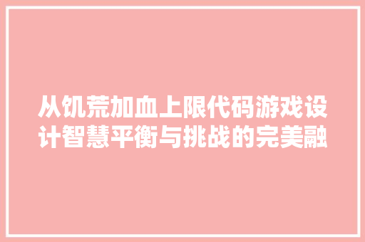 从饥荒加血上限代码游戏设计智慧平衡与挑战的完美融合