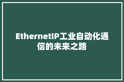 EthernetIP工业自动化通信的未来之路