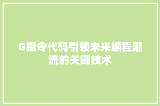 G指令代码引领未来编程潮流的关键技术