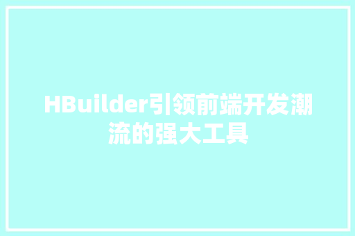 HBuilder引领前端开发潮流的强大工具