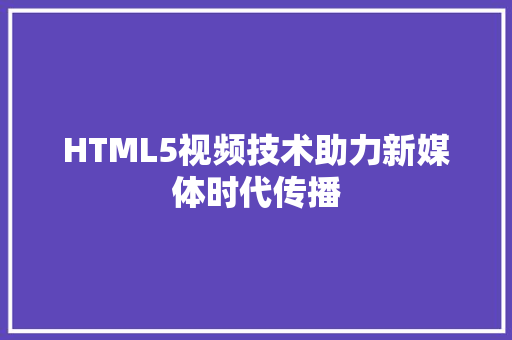 HTML5视频技术助力新媒体时代传播