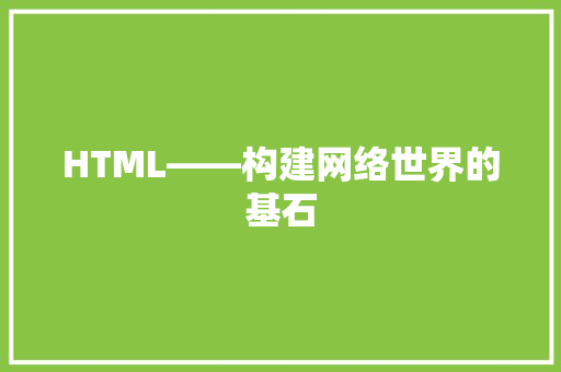 HTML——构建网络世界的基石  第1张