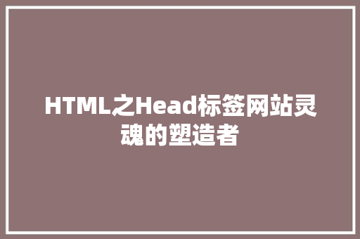 HTML之Head标签网站灵魂的塑造者