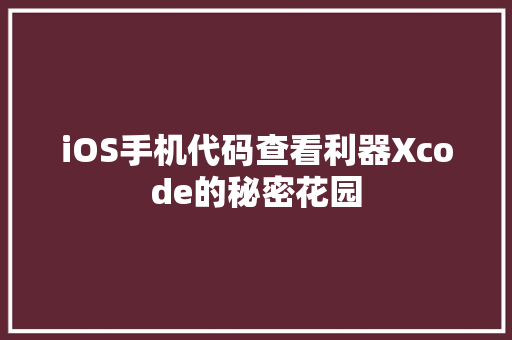 iOS手机代码查看利器Xcode的秘密花园