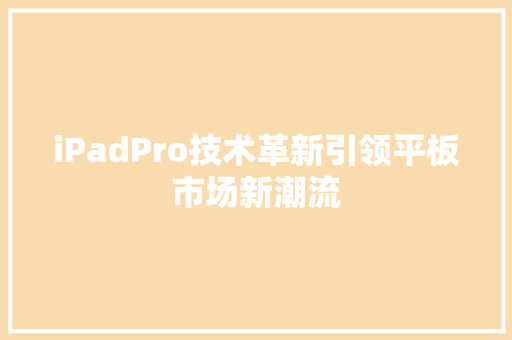 iPadPro技术革新引领平板市场新潮流  第1张
