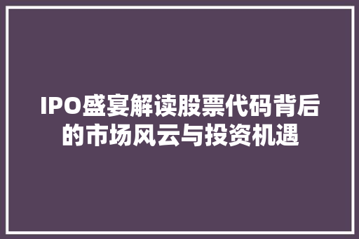 IPO盛宴解读股票代码背后的市场风云与投资机遇