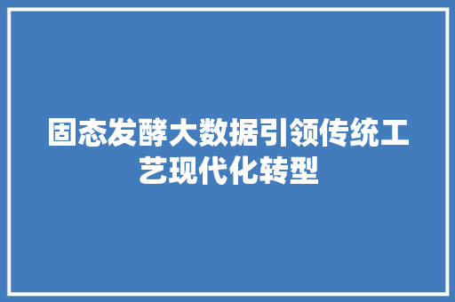 固态发酵大数据引领传统工艺现代化转型