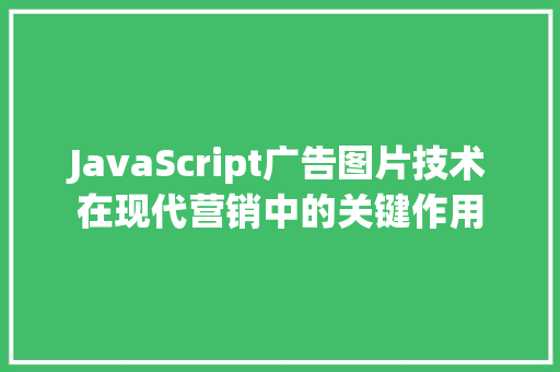 JavaScript广告图片技术在现代营销中的关键作用
