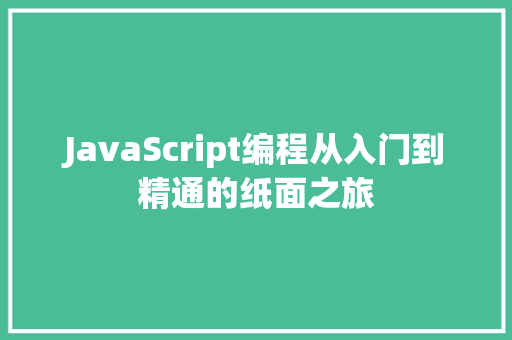 JavaScript编程从入门到精通的纸面之旅