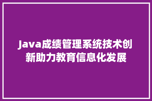 Java成绩管理系统技术创新助力教育信息化发展