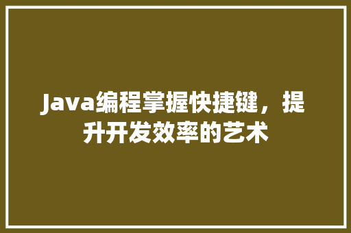 Java编程掌握快捷键，提升开发效率的艺术