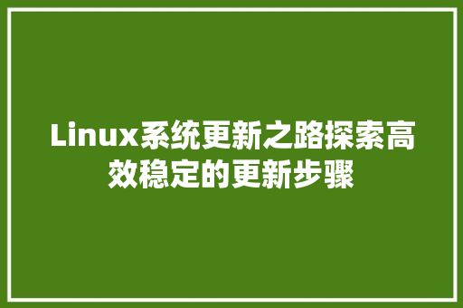 Linux系统更新之路探索高效稳定的更新步骤