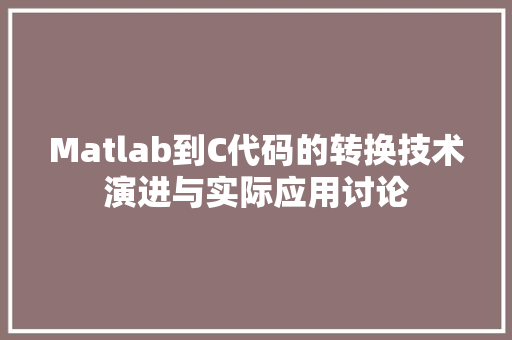 Matlab到C代码的转换技术演进与实际应用讨论