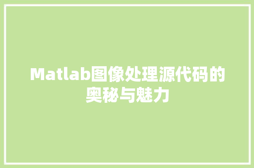 Matlab图像处理源代码的奥秘与魅力  第1张