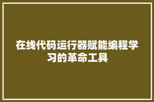 在线代码运行器赋能编程学习的革命工具