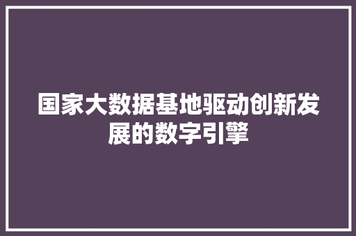 国家大数据基地驱动创新发展的数字引擎  第1张