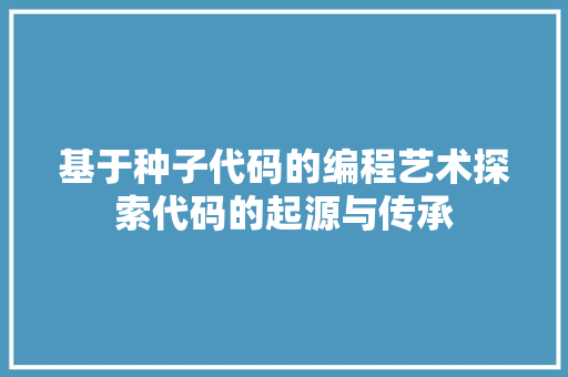基于种子代码的编程艺术探索代码的起源与传承