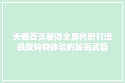 天猫首页装修全屏代码打造极致购物体验的秘密武器