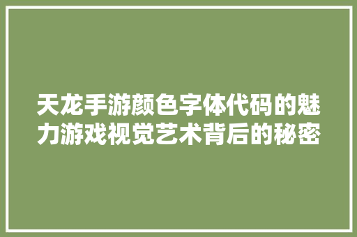 天龙手游颜色字体代码的魅力游戏视觉艺术背后的秘密